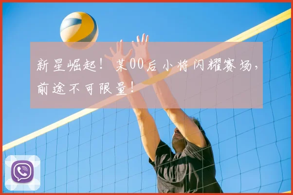 新星崛起!某00后小将闪耀赛场,前途不可限量!