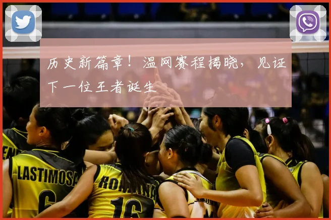 历史新篇章!温网赛程揭晓,见证下一位王者诞生